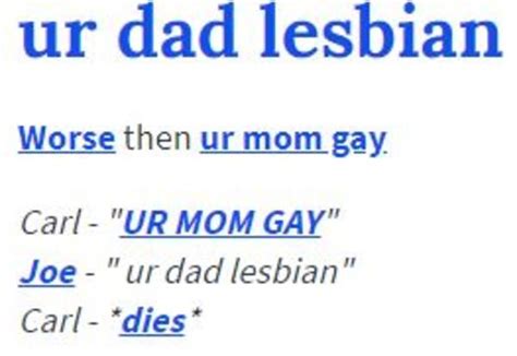 Ur mom gay ur dad lesbian  Just For Fun Personality Urmom guess whos gay ur mom: Ur mom is so fat Ur Mom Is Also Ugly:D